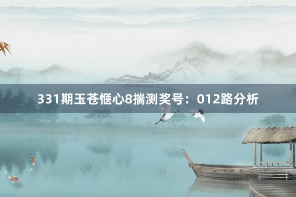 331期玉苍惬心8揣测奖号：012路分析
